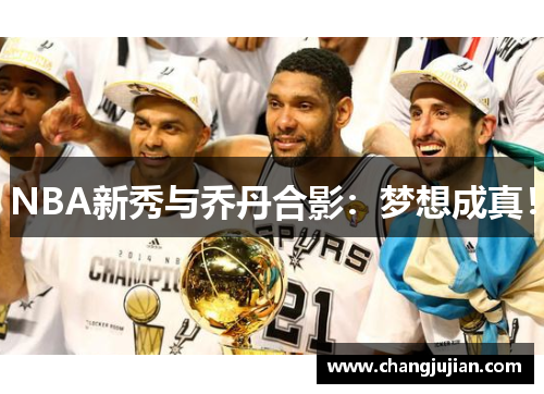 NBA新秀与乔丹合影：梦想成真！