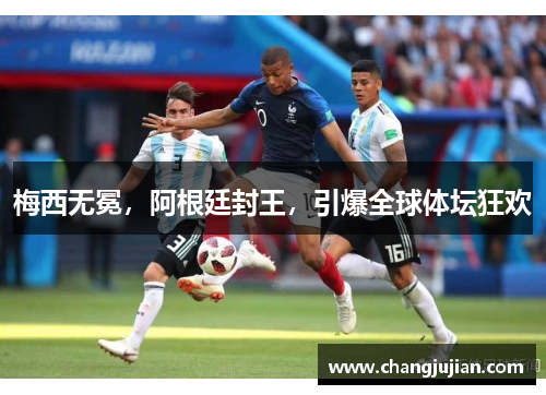 梅西无冕，阿根廷封王，引爆全球体坛狂欢